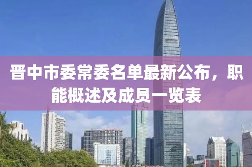 晋中市委常委名单最新公布，职能概述及成员一览表