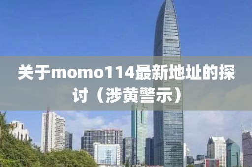 关于momo114最新地址的探讨（涉黄警示）