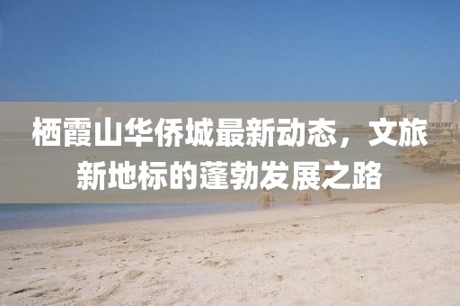 栖霞山华侨城最新动态，文旅新地标的蓬勃发展之路