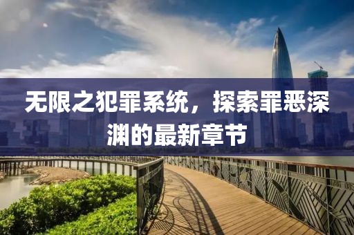 无限之犯罪系统，探索罪恶深渊的最新章节