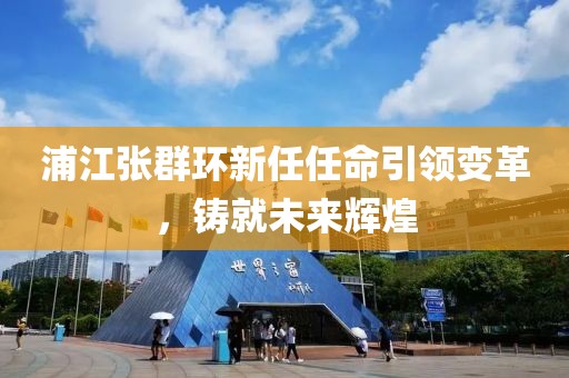 浦江张群环新任任命引领变革，铸就未来辉煌