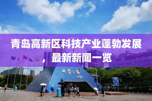 青岛高新区科技产业蓬勃发展，最新新闻一览