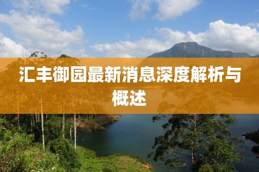 汇丰御园最新消息深度解析与概述