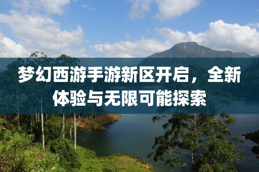 梦幻西游手游新区开启，全新体验与无限可能探索