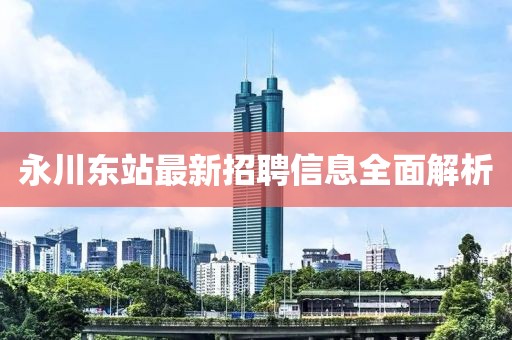 永川东站最新招聘信息全面解析