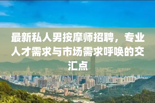 最新私人男按摩师招聘，专业人才需求与市场需求呼唤的交汇点