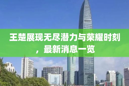 王楚展现无尽潜力与荣耀时刻，最新消息一览