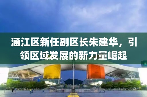 涵江区新任副区长朱建华，引领区域发展的新力量崛起