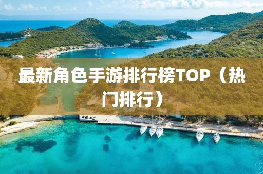 最新角色手游排行榜TOP（热门排行）