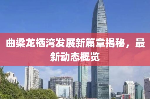 曲梁龙栖湾发展新篇章揭秘，最新动态概览