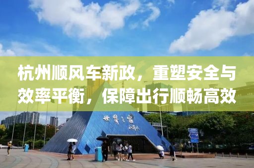 杭州顺风车新政，重塑安全与效率平衡，保障出行顺畅高效