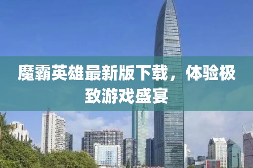 魔霸英雄最新版下载，体验极致游戏盛宴