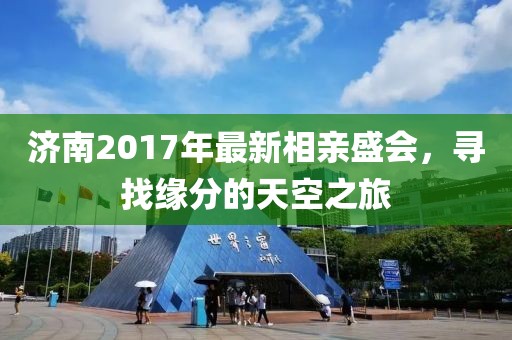 济南2017年最新相亲盛会，寻找缘分的天空之旅