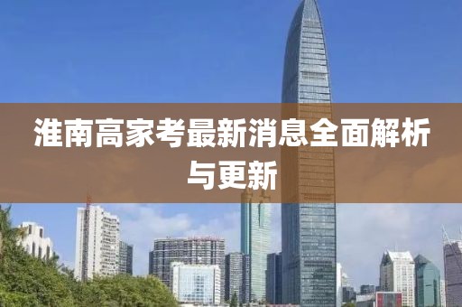 淮南高家考最新消息全面解析与更新