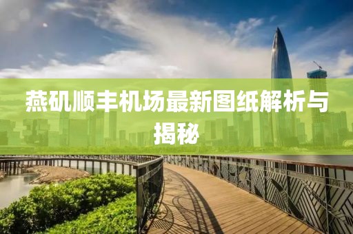 燕矶顺丰机场最新图纸解析与揭秘