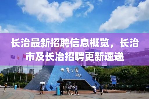 长治最新招聘信息概览，长治市及长冶招聘更新速递