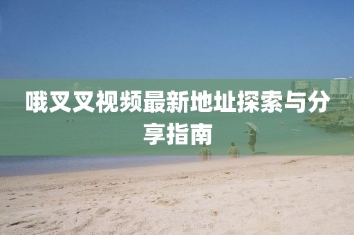 哦叉叉视频最新地址探索与分享指南