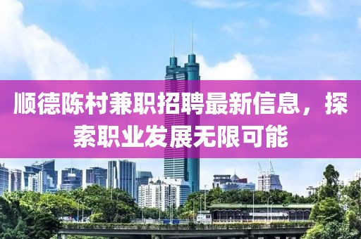 顺德陈村兼职招聘最新信息，探索职业发展无限可能