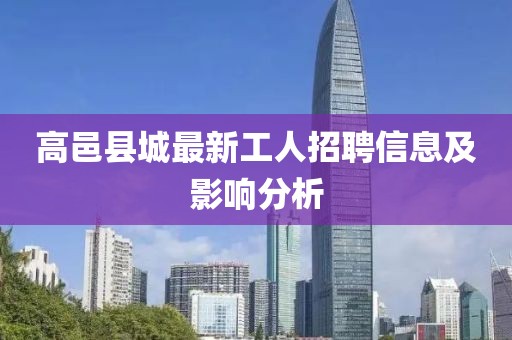 高邑县城最新工人招聘信息及影响分析