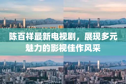 陈百祥最新电视剧，展现多元魅力的影视佳作风采