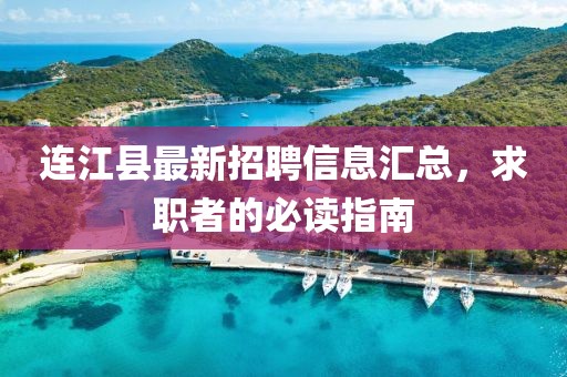 连江县最新招聘信息汇总，求职者的必读指南
