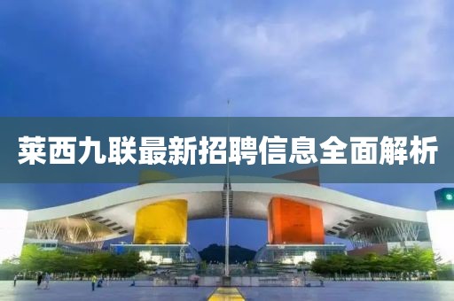 莱西九联最新招聘信息全面解析