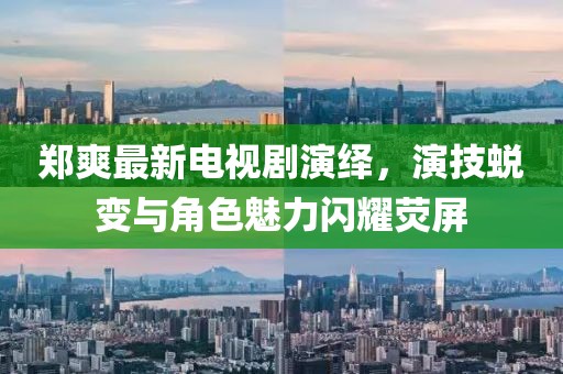 郑爽最新电视剧演绎，演技蜕变与角色魅力闪耀荧屏