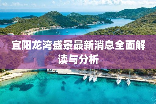 宜阳龙湾盛景最新消息全面解读与分析
