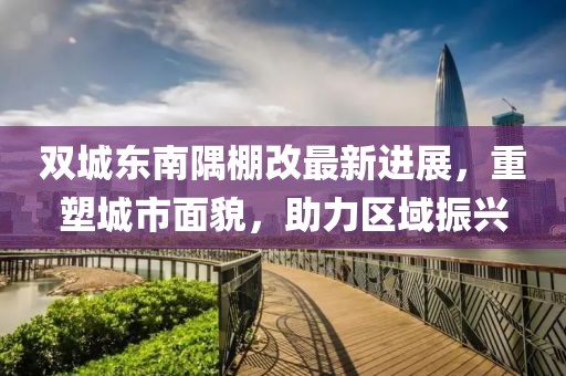 双城东南隅棚改最新进展，重塑城市面貌，助力区域振兴