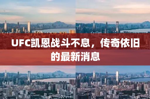 UFC凯恩战斗不息，传奇依旧的最新消息
