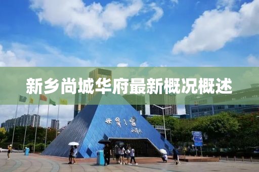 新乡尚城华府最新概况概述