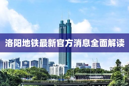 洛阳地铁最新官方消息全面解读