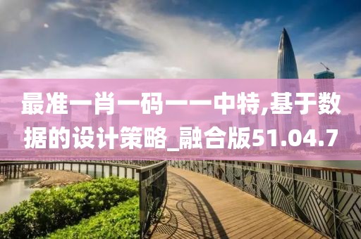 最准一肖一码一一中特,基于数据的设计策略_融合版51.04.70