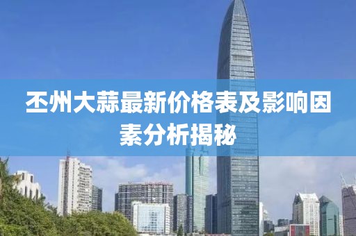 丕州大蒜最新价格表及影响因素分析揭秘