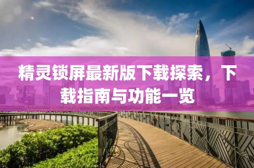 精灵锁屏最新版下载探索，下载指南与功能一览