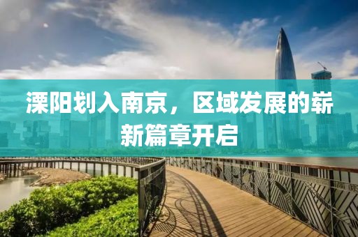 溧阳划入南京，区域发展的崭新篇章开启