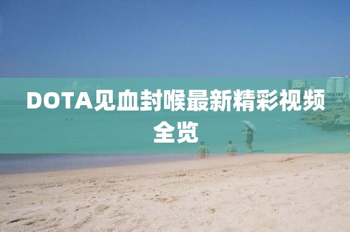 DOTA见血封喉最新精彩视频全览