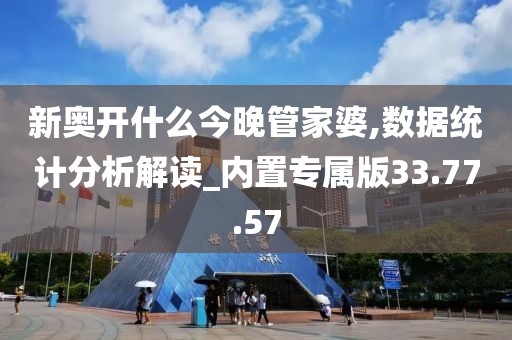 新奥开什么今晚管家婆,数据统计分析解读_内置专属版33.77.57