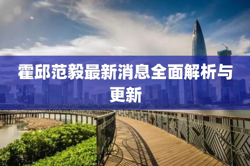 霍邱范毅最新消息全面解析与更新
