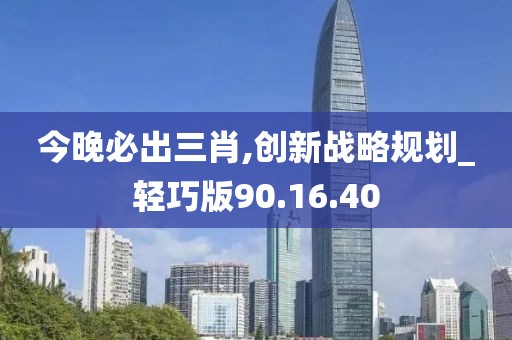 今晚必出三肖,创新战略规划_轻巧版90.16.40