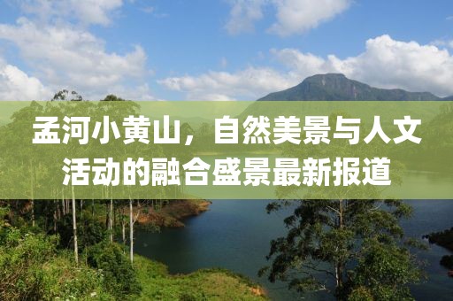 孟河小黄山，自然美景与人文活动的融合盛景最新报道