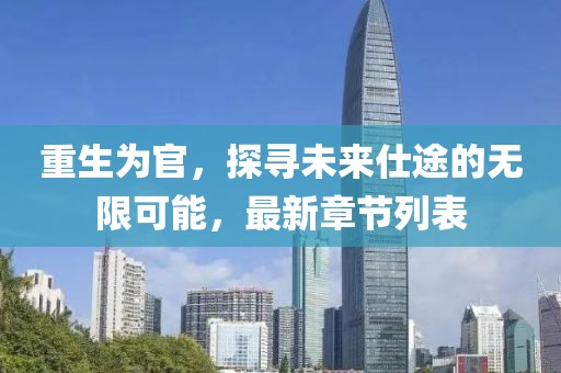 重生为官，探寻未来仕途的无限可能，最新章节列表