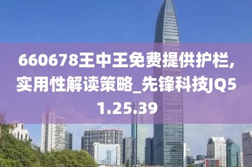 660678王中王免费提供护栏,实用性解读策略_先锋科技JQ51.25.39