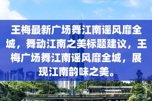 王梅最新广场舞江南谣风靡全城，舞动江南之美标题建议，王梅广场舞江南谣风靡全城，展现江南韵味之美。