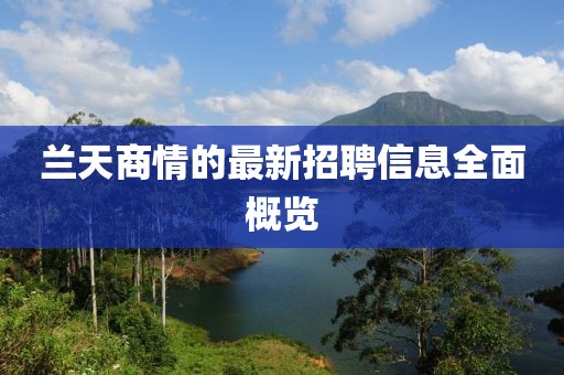 兰天商情的最新招聘信息全面概览