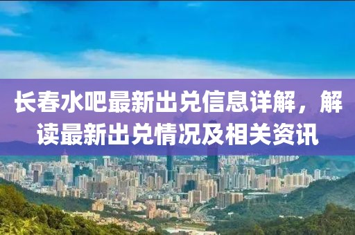 长春水吧最新出兑信息详解，解读最新出兑情况及相关资讯