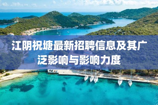 江阴祝塘最新招聘信息及其广泛影响与影响力度