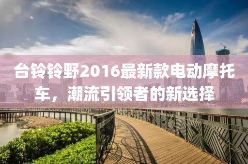 台铃铃野2016最新款电动摩托车，潮流引领者的新选择