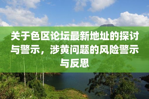 关于色区论坛最新地址的探讨与警示，涉黄问题的风险警示与反思