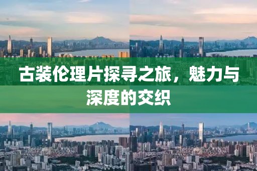 古装伦理片探寻之旅，魅力与深度的交织